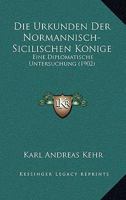 Die Urkunden Der Normannisch-Sicilischen Konige: Eine Diplomatische Untersuchung (1902) 1168482321 Book Cover