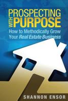 Prospecting with Purpose: How to Methodically Grow Your Real Estate Business 0997086238 Book Cover