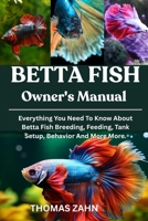 BETTA FISH OWNER'S MANUAL: Everything You Need To Know About Betta Fish Breeding, Feeding, Tank Setup, Behavior And More More. B0F432W31X Book Cover