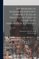 The Memoirs of Alexander Iswolsky, Formerly Russian Minister of Foreign Affairs and Ambassador to France 1017021708 Book Cover
