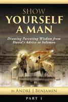 Show Yourself a Man: Drawing Parenting Wisdom from David's Advice to Solomon 1983682632 Book Cover