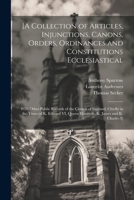 [A Collection of Articles, Injunctions, Canons, Orders, Ordinances and Constitutions Ecclesiastical; With Other Public Records of the Church of ... Queen Elizabeth, K. James and K. Charles I] 1021944130 Book Cover