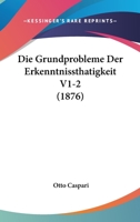 Die Grundprobleme Der Erkenntnissthatigkeit V1-2 (1876) 1166804178 Book Cover