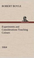 Experiments and considerations touching colours first occasionally written, among some other essays to a friend, and now suffer'd to come abroad as ... / by the Honourable Robert Boyle ... 1519686285 Book Cover