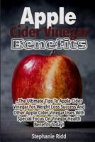 Apple Cider Vinegar Benefits: The Ultimate Tips To Apple Cider Vinegar For Weight Loss Success And Other Apple Cider Vinegar Uses With Special Focus On Vinegar Health Benefits Today! 153779633X Book Cover