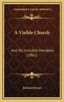A Visible Church; and No Invisible Members 0469369698 Book Cover