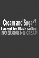 Cream And Sugar? I Asked For Black Coffee. No Sugar No Cream 1070418927 Book Cover