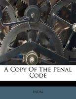 A Copy Of The Penal Code: Prepared By The Indian Law Commissioners 1166457095 Book Cover