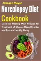 Narcolepsy Diet Cookbook: Delicious Healing Meal Recipes for Treatment of Chronic Sleep Disorder and Restore Healthy Living B09BSZR2LD Book Cover
