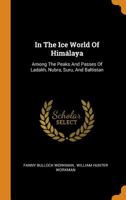 In the Ice World of Himalaya: Among the Peaks and Passes of Ladakh, Nubra, Suru, and Baltistan 1015783317 Book Cover