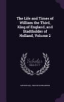 The Life and Times of William the Third, King of England, and Stadtholder of Holland, Volume 2 1358620679 Book Cover