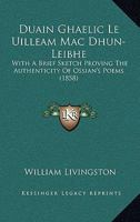 Duain Ghaelic Le Uilleam Mac Dhun-Leibhe: With A Brief Sketch Proving The Authenticity Of Ossian's Poems 1104119889 Book Cover