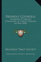 Friendly Counsels: Addressed To Various Characters, In Twenty Familiar Letters 1166978974 Book Cover