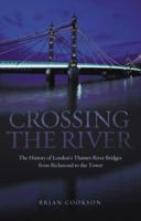 Crossing the River: The History of London's Thames River Bridges from Richmond to the Tower 1840189762 Book Cover