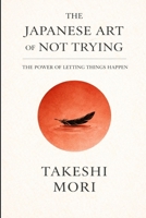 The Japanese Art of Not Trying: The Power of Letting Things Happen B0GQZQ7N7Y Book Cover