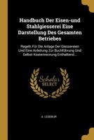 Handbuch Der Eisen-und Stahlgiesserei Eine Darstellung Des Gesamten Betriebes: Regeln Für Die Anlage Der Giessereien Und Eine Anleitung Zur ... Kostenrecnung Enthaltend... 0341319686 Book Cover