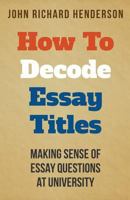 How to Decode Essay Titles: Making Sense of Essay Questions at University 1496180437 Book Cover