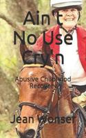 Ain't No Use Cry'n : Abusive Childhood Recovery 1719976546 Book Cover