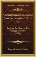 Correspondance De Mlle Suzette-Cesarine D'Arly V2: Redigee Par L'Auteur Des Voyages D'Antenor (1814) 116809111X Book Cover