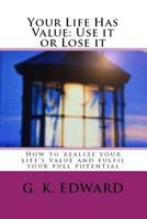 Your Life Has Value: Use It or Lose It: How to Realize Your Life's Value and Fulfill Your Full Potential 1539640698 Book Cover