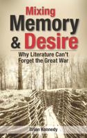 Mixing Memory & Desire: Why Literature Can't Forget the Great War 1926677269 Book Cover
