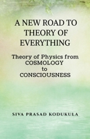 A NEW ROAD TO THEORY OF EVERY THING: Theory of physics from COSMOLOGY to CONSCIOUSNESS B0FQXCZ39S Book Cover