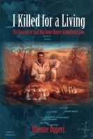 I Killed for a Living: The Story of the Last Big-Game Hunter in Southeast Asia 1571573399 Book Cover