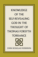 Knowledge of the Self-Revealing God in the Thought of Thomas Forsyth Torrance 1597520853 Book Cover