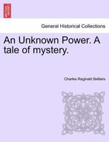 An Unknown Power. A tale of mystery. 1241386749 Book Cover