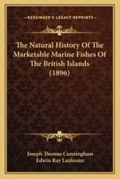 The Natural History of the Marketable Marine Fishes of the British Islands: Prepared by Order of the Council of the Marine Biological Association Especially for the Use of Those Interested in the Sea- 1104919729 Book Cover