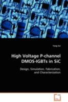 High Voltage P-channel DMOS-IGBTs in SiC: Design, Simulation, Fabrication, and Characterization 363910756X Book Cover