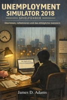 Unemployment Simulator Spielführer 2018: Überleben, reflektieren und das Alltägliche meistern B0GMP8VY7H Book Cover