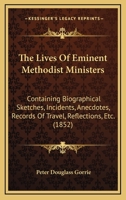 The Lives Of Eminent Methodist Ministers: Containing Biographical Sketches, Incidents, Anecdotes, Records Of Travel, Reflections, Etc. 101463282X Book Cover