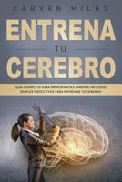 Entrena tu Cerebro: Gu�a Completa para Principiantes Aprende M�todos Simples y Efectivos para entrenar tu Cerebro (libro en Espa�ol/Train your Brain Spanish book version) 1099249449 Book Cover