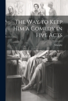 The Way to Keep him a Comedy in Five Acts 1022006436 Book Cover