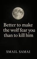 Better to make the wolf fear you than to kill him 3982804671 Book Cover