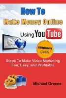 How to Make Money Online Using YouTube: Steps To Make Video Marketing Fun, Easy, and Profitable 1505508304 Book Cover