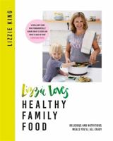 Lizzie Loves Healthy: Family Food: Delicious and Nutritious Meals You’ll All Enjoy 1409167038 Book Cover