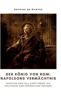 Der König von Rom: Napoleons Vermächtnis: Aufstieg und Fall eines Erben: Die politische und persönliche Odyssee (German Edition) 3384309928 Book Cover