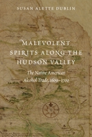 Malevolent Spirits Along the Hudson Valley: The Native American Alcohol Trade, 1609-1700 1496248961 Book Cover