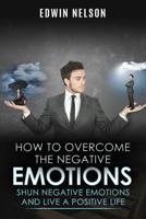 How to Overcome the Negative Emotions: Shun Negative Emotions and Live a Positive Life 1731107919 Book Cover