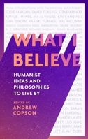 What I Believe: Humanist ideas and philosophies to live by 0349438420 Book Cover