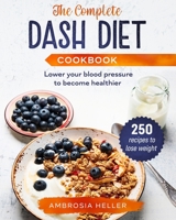 The complete dash diet cookbook: 250 recipes to lose weight and lower your blood pressure to become healthier B0851LYD1S Book Cover