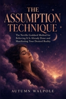 The Assumption Technique: The Neville Goddard Method for Believing It Is Already Done and Manifesting Your Desired Reality B0H8G2ZF1Z Book Cover