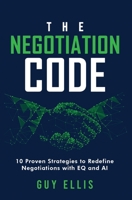 The Negotiation Code : 10 Proven Strategies to Redefine Negotiations with EQ and AI 1647049644 Book Cover