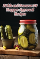 Pickle and Preserve: 94 Prepper-Approved Recipes B0CLQRBLKK Book Cover