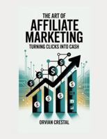 The Art of Affiliate Marketing: Turning Clicks into Cash B0G5F9JFQ8 Book Cover