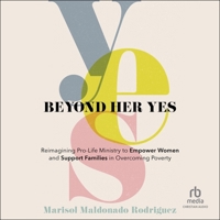 Beyond Her Yes: Reimagining Pro-Life Ministry to Empower Women and Support Families in Overcoming Poverty B0CW5DSZN2 Book Cover