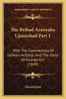 The Brihad Aranyaka Upanishad Part 1 the Brihad Aranyaka Upanishad Part 1: With the Commentary of Sankara Acharya, and the Gloss of Anawith the Commen 1104059908 Book Cover