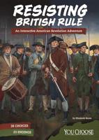 Resisting British Rule: An Interactive American Revolution Adventure 1543515487 Book Cover